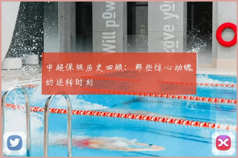 中超保级历史回顾：那些惊心动魄的逆转时刻