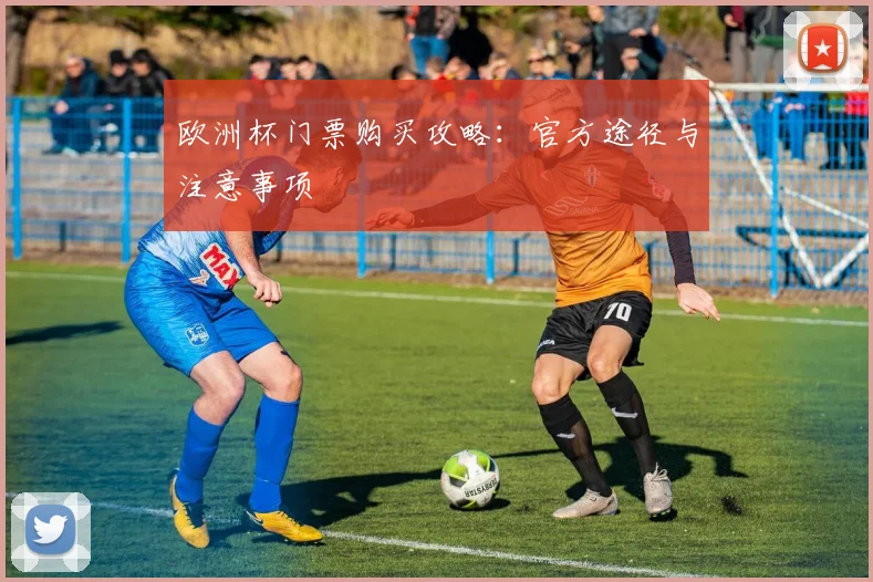 欧洲杯门票购买攻略：官方途径与注意事项