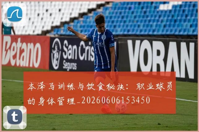 本泽马训练与饮食秘诀：职业球员的身体管理_20260606153450