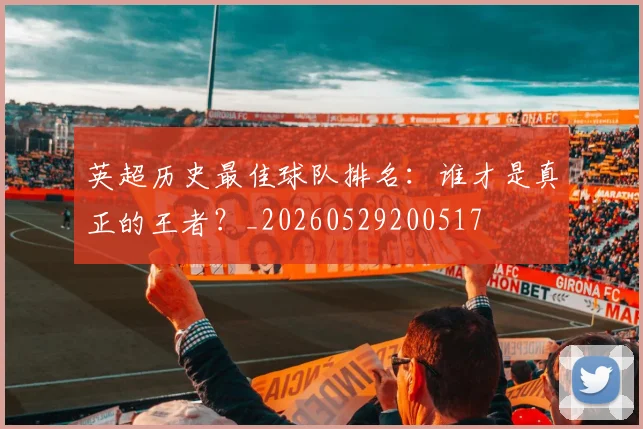 英超历史最佳球队排名：谁才是真正的王者？_20260529200517